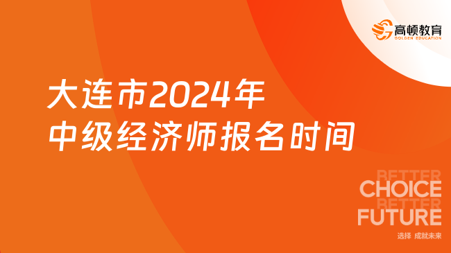 大连市2024年中级经济师报名时间在几月份？