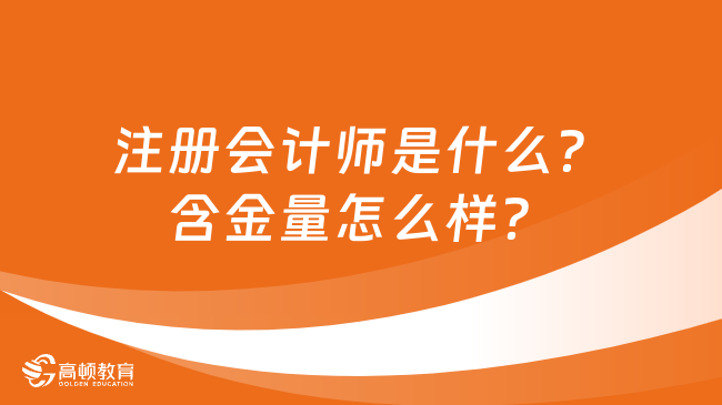 注册会计师是什么？含金量怎么样？