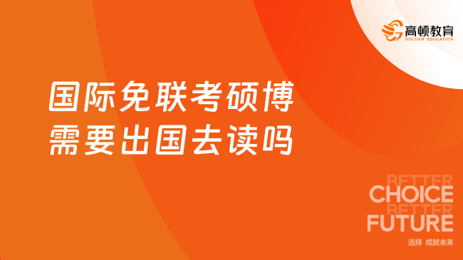 国际免联考硕博需要出国去读吗？【已解答】