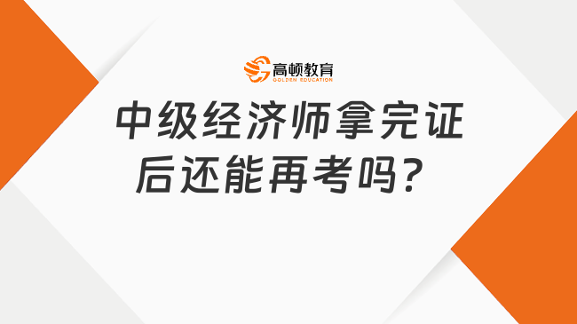 中级经济师拿完证后还能再考吗？