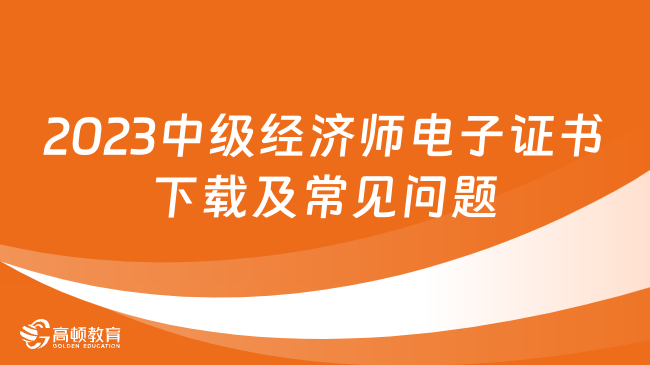 2023年中级经济师电子证书下载及常见问题