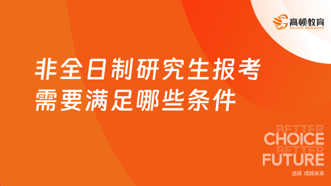 非全日制研究生报考需要满足哪些条件？非全申请条件一览！