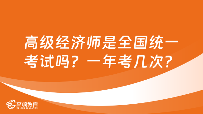 高级经济师是全国统一考试吗？一年考几次？