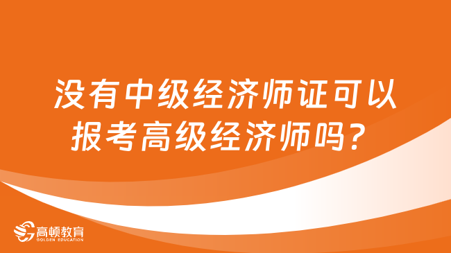 没有中级经济师证可以报考高级经济师吗？