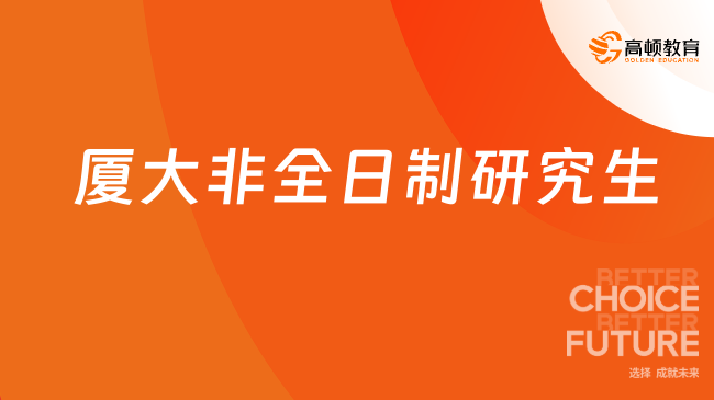 2025年厦大非全日制研究生开设有哪些项目？该怎么选择？