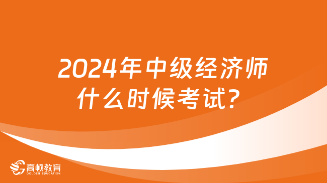 2024年中级经济师什么时候考试？具体时间定了吗？