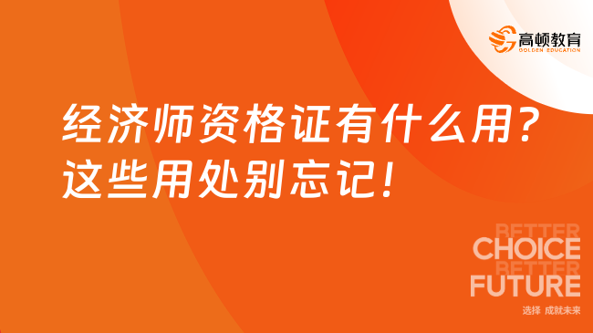 经济师资格证有什么用？这些用处别忘记！