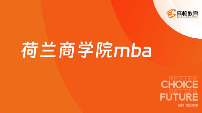 荷兰商学院mba！荷兰商学院mba最全科普！