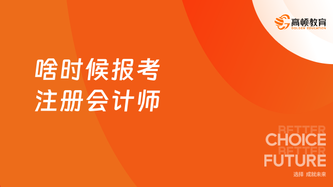 啥时候报考注册会计师？4月报名，8月考试！