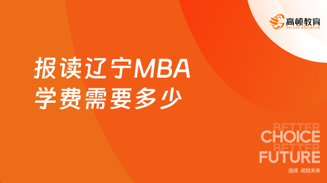 学姐整理！报读辽宁MBA学费需要多少？24年栏目强推