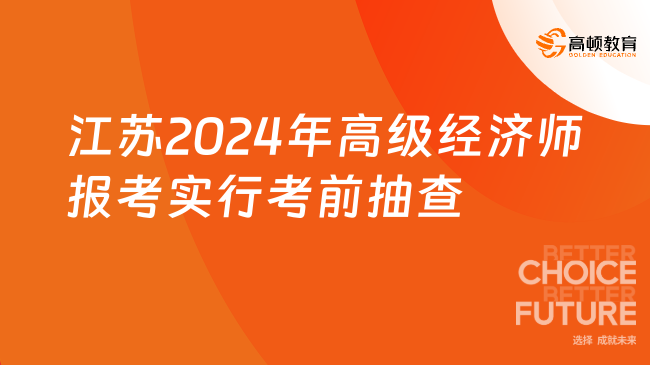 江苏2024年高级经济师报考实行考前抽查和考后审查！