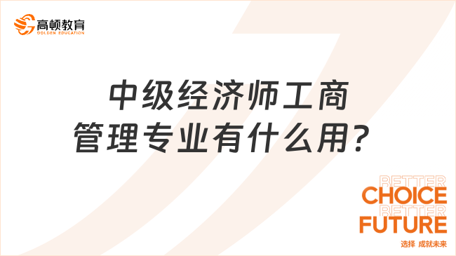 中级经济师工商管理专业有什么用？前景好不好？