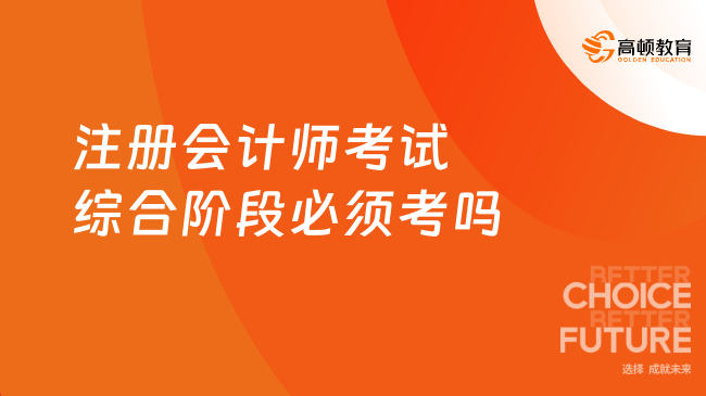 注册会计师考试综合阶段必须考吗？必须考！附考试内容