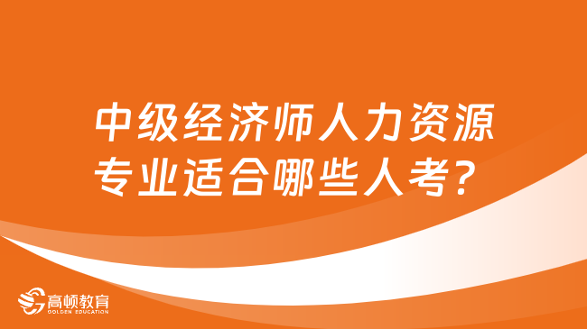 中级经济师人力资源专业适合哪些人考？