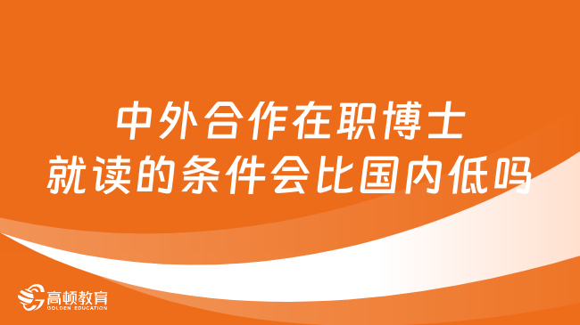 2024年中外合作在职博士就读的条件会比国内低吗？详细解答