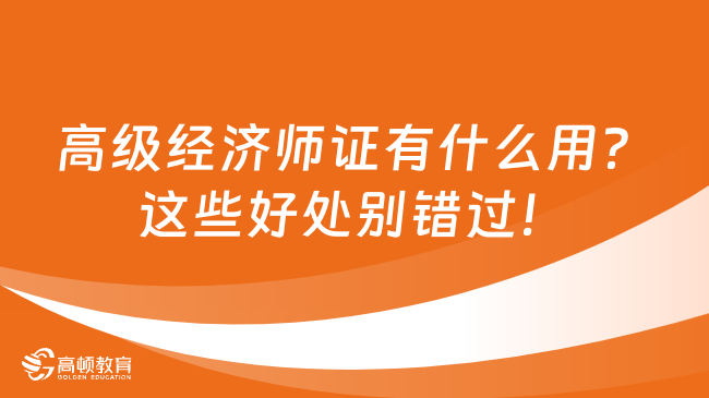 高级经济师证有什么用？这些好处别错过！