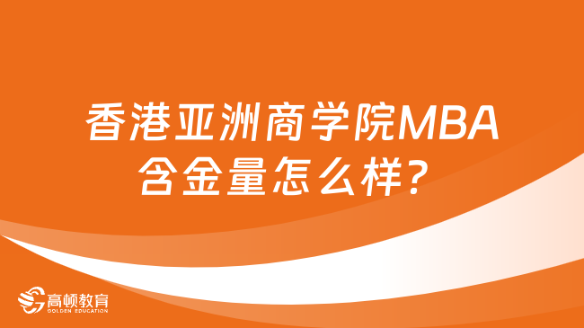 香港亚洲商学院MBA含金量怎么样？一文解答！