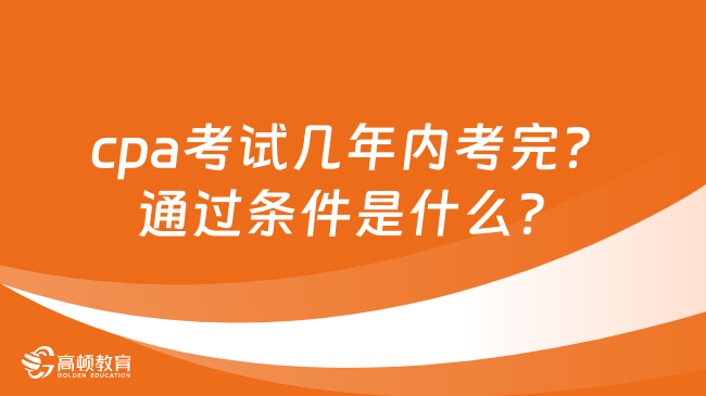 cpa考试几年内考完？通过条件是什么？