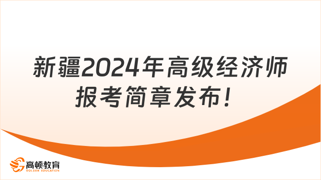 最新，新疆2024年高级经济师报考简章发布！