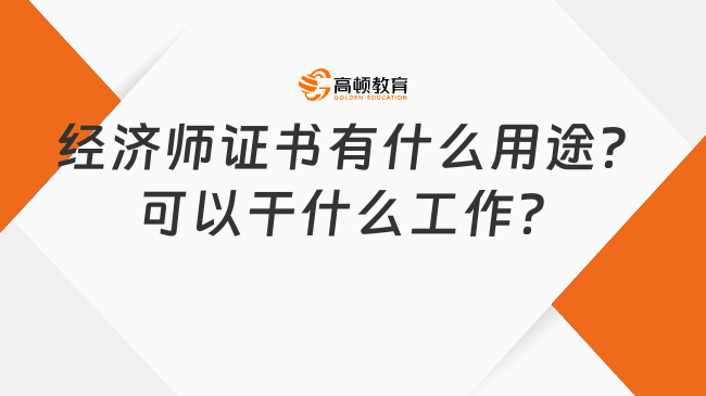 经济师证书有什么用途？可以干什么工作？