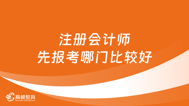 注册会计师先报考哪门比较好？点击查看！