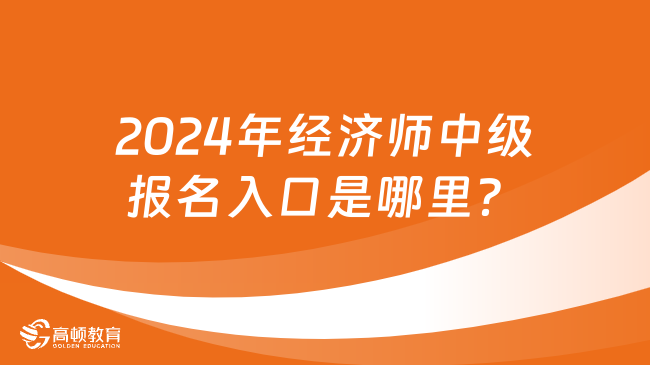 2024年经济师中级报名入口是哪里？