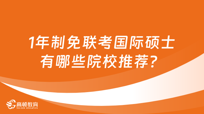 1年制免联考国际硕士有哪些院校推荐？学姐推荐这3所！