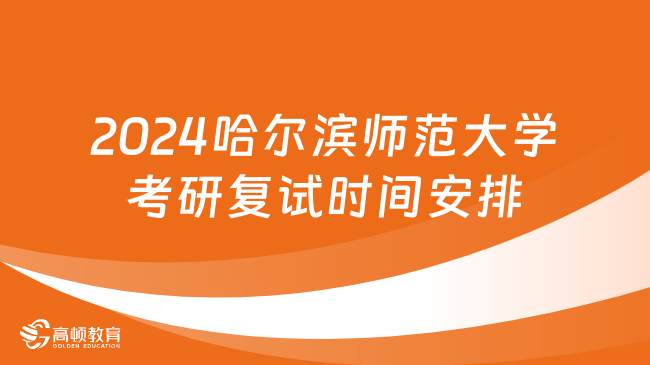 2024哈尔滨师范大学考研复试时间安排一览！考生必看