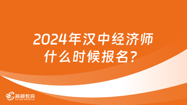 2024年汉中经济师什么时候报名？