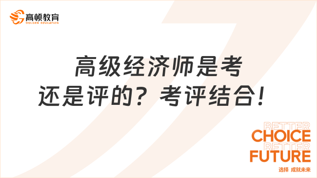 高级经济师是考还是评的？考评结合！