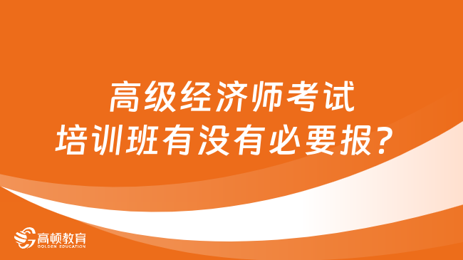 高级经济师考试培训班有没有必要报？