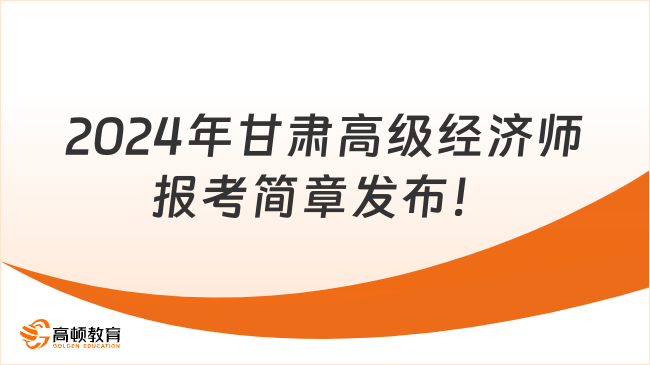 最新！2024年甘肃高级经济师报考简章发布！