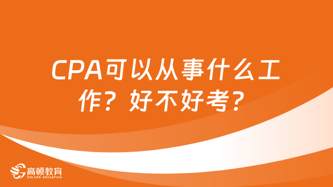 CPA可以从事什么工作？好不好考？