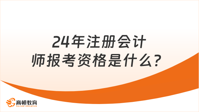 24年注册会计师报考资格是什么？考试都考些什么？