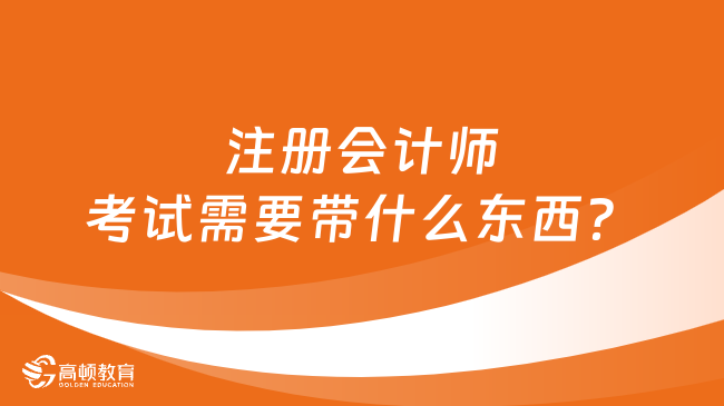 注册会计师考试需要带什么东西？报名时间是什么时候？