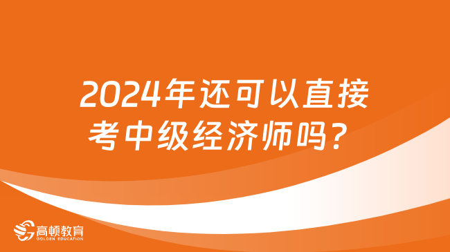 2024年还可以直接考中级经济师吗？