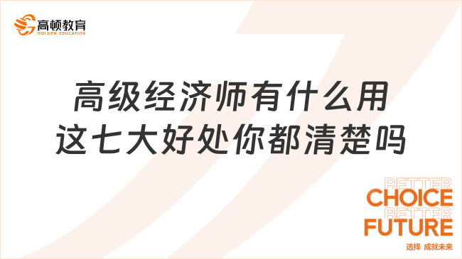 高级经济师有什么用？这七大好处你都清楚吗？