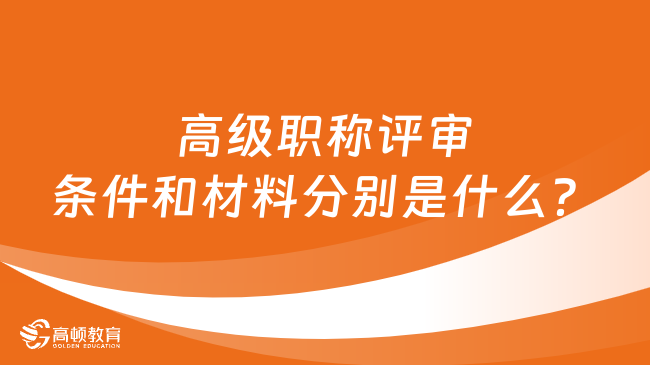 高级职称评审条件和材料分别是什么？看这篇就知道！