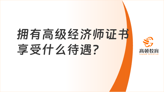 拥有高级经济师证书享受什么待遇？