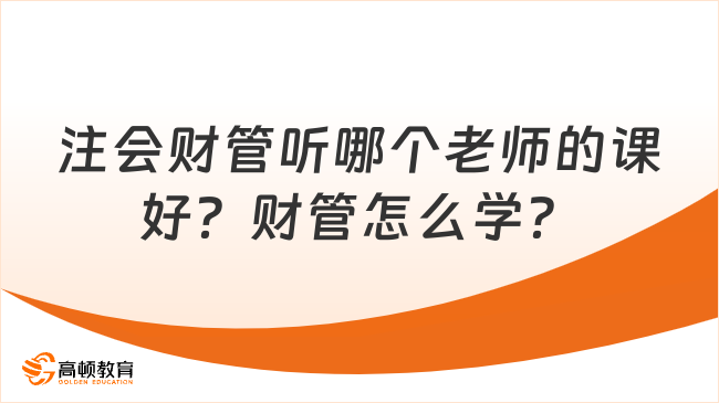 注会财管听哪个老师的课好？财管怎么学？