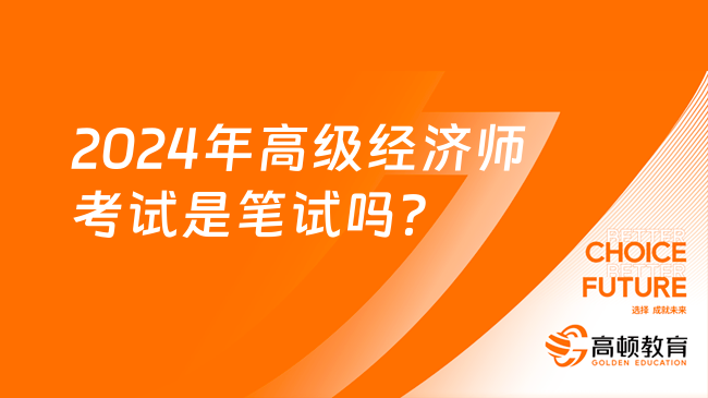 2024年高级经济师考试是笔试吗？考试多长时间？