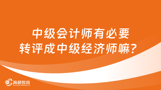 中级会计师有必要转评成中级经济师嘛？