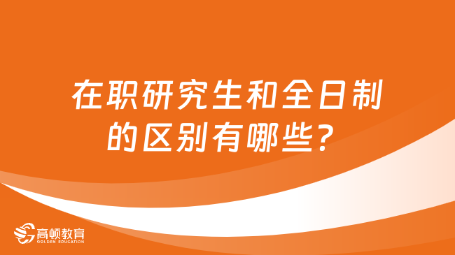 在职研究生和全日制的区别有哪些？六大方面不同！