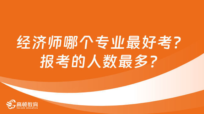 经济师哪个专业最好考？报考的人数最多？