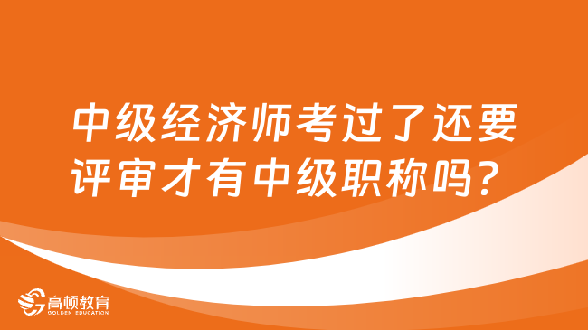 中级经济师考过了还要评审才有中级职称吗？