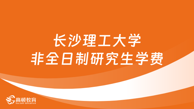 2024年长沙理工大学非全日制研究生学费多少钱？详细汇总