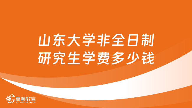 2024年山东大学非全日制研究生学费多少钱？详细汇总