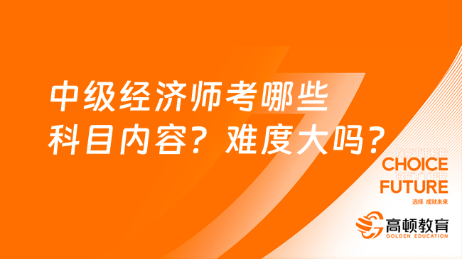 中级经济师考哪些科目内容？难度大吗？