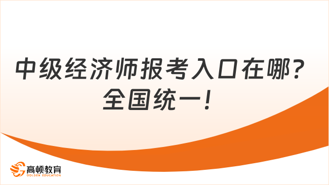 中级经济师报考入口在哪？全国统一！