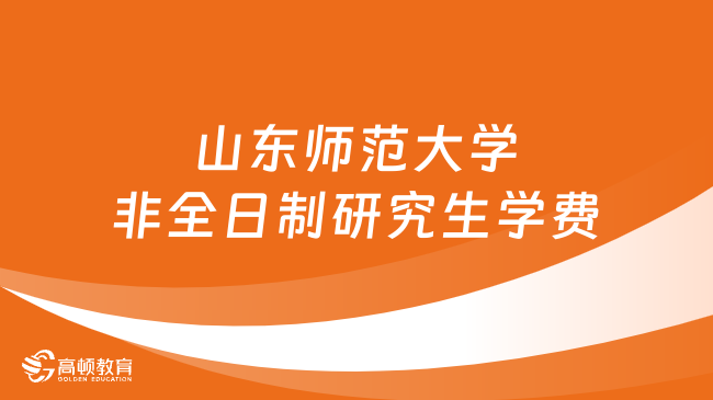 2024年山东师范大学非全日制研究生学费多少钱？详细汇总